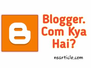 Blogger.Com Kya Hai? फायदे, नुकसान, सीमाएं, विशेषताए Best Guide 2022