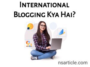 International Blogging Kya Hai? इंटरनेशनल ब्लॉग्गिंग कैसे करे Best Guide 2023