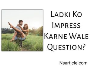 Ladki Ko Impress Karne Wale Question? 100% Result Best Guide 2023