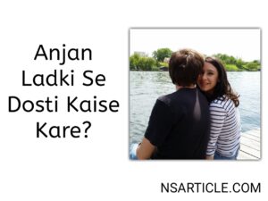 Anjan Ladki Se Dosti Kaise Kare? ( 13 Ways 100% Result ) Best Guide 2023