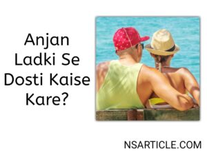 Anjan Ladki Se Dosti Kaise Kare? ( Complete 13 Ways 100% Result ) Best Guide 2023
